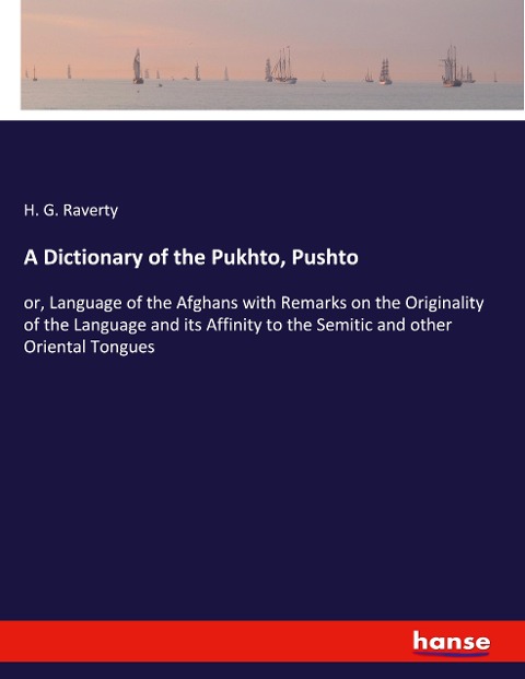 A Dictionary of the Pukhto, Pushto: or, Language of the Afghans with Remarks on the Originality of the Language and its Affinity to the Semitic and other Oriental Tongues