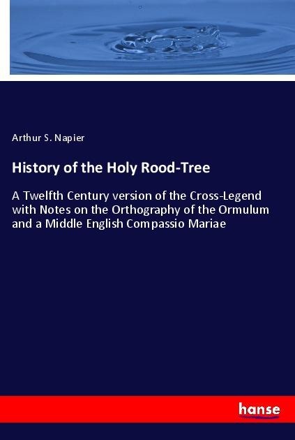 History of the Holy Rood-Tree: A Twelfth Century version of the Cross-Legend with Notes on the Orthography of the Ormulum and a Middle English Compassio Mariae