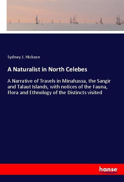 A Naturalist in North Celebes: A Narrative of Travels in Minahassa, the Sangir and Talaut Islands, with notices of the Fauna, Flora and Ethnology of the Distincts visited