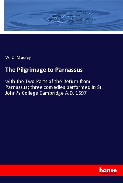The Pilgrimage to Parnassus: with the Two Parts of the Return from Parnassus; three comedies performed in St. Johns College Cambridge A.D. 1597