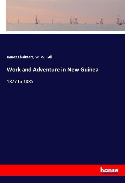 Work and Adventure in New Guinea: 1877 to 1885