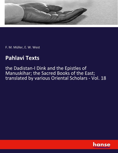Pahlavi Texts: the Dadistan-I Dink and the Epistles of Manuskihar; the Sacred Books of the East; translated by various Oriental Scholars - Vol. 18