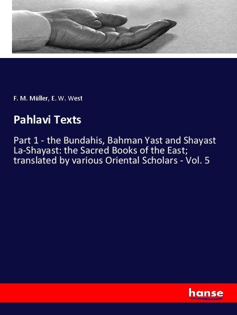 Pahlavi Texts: Part 1 - the Bundahis, Bahman Yast and Shayast La-Shayast: the Sacred Books of the East; translated by various Oriental Scholars - Vol. 5