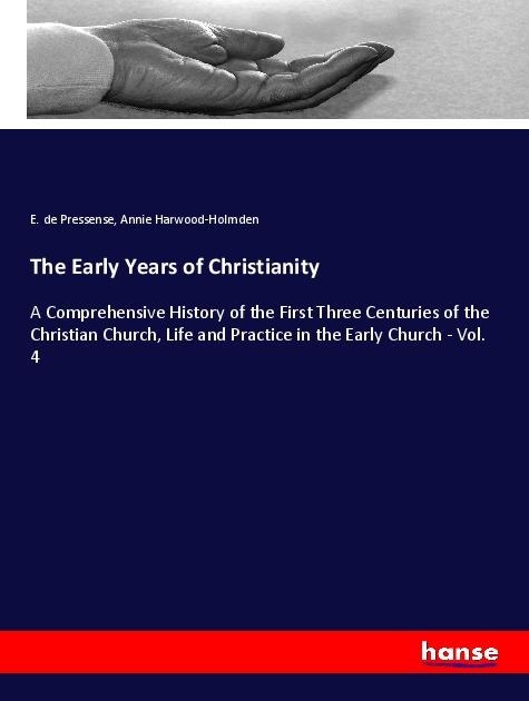 The Early Years of Christianity: A Comprehensive History of the First Three Centuries of the Christian Church, Life and Practice in the Early Church - Vol. 4