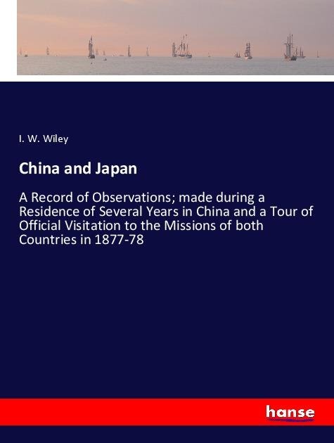 China and Japan: A Record of Observations; made during a Residence of Several Years in China and a Tour of Official Visitation to the Missions of both Countries in 1877-78