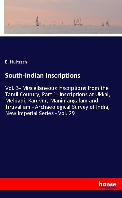 South-Indian Inscriptions: Vol. 3- Miscellaneous Inscriptions from the Tamil Country, Part 1- Inscriptions at Ukkal, Melpadi, Karuvur, Manimangalam and Tiruvallam - Archaeological Survey of India, New Imperial Series - Vol. 29