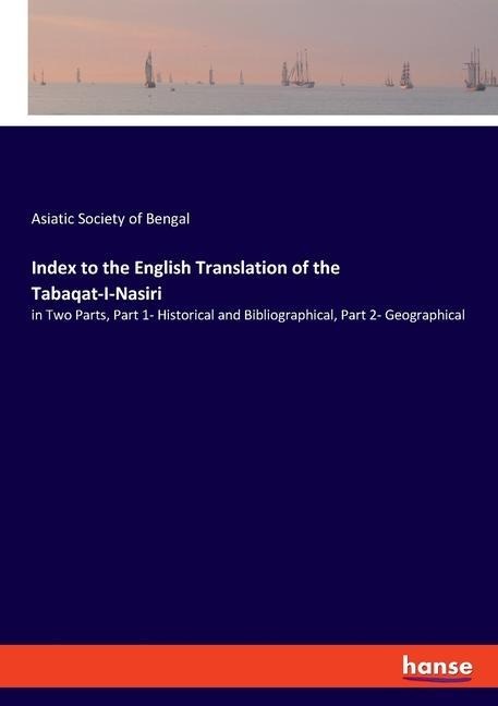 Index to the English Translation of the Tabaqat-I-Nasiri: in Two Parts, Part 1- Historical and Bibliographical, Part 2- Geographical
