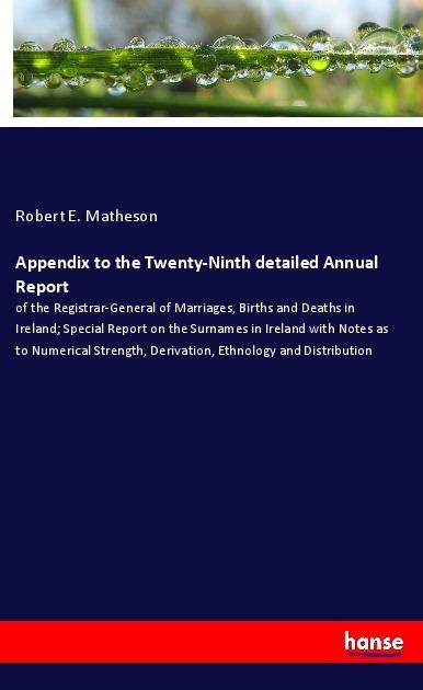 Appendix to the Twenty-Ninth detailed Annual Report: of the Registrar-General of Marriages, Births and Deaths in Ireland; Special Report on the Surnames in Ireland with Notes as to Numerical Strength, Derivation, Ethnology and Distribution