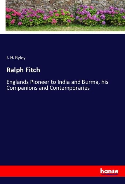 Ralph Fitch: Englands Pioneer to India and Burma, his Companions and Contemporaries