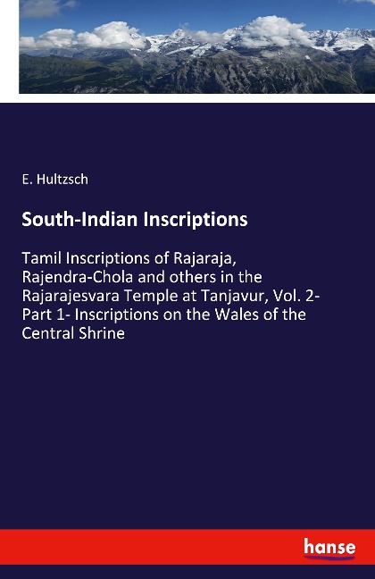 South-Indian Inscriptions: Tamil Inscriptions of Rajaraja, Rajendra-Chola and others in the Rajarajesvara Temple at Tanjavur, Vol. 2- Part 1- Inscriptions on the Wales of the Central Shrine