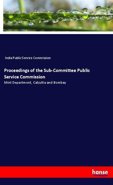 Proceedings of the Sub-Committee Public Service Commission: Mint Department, Calcutta and Bombay