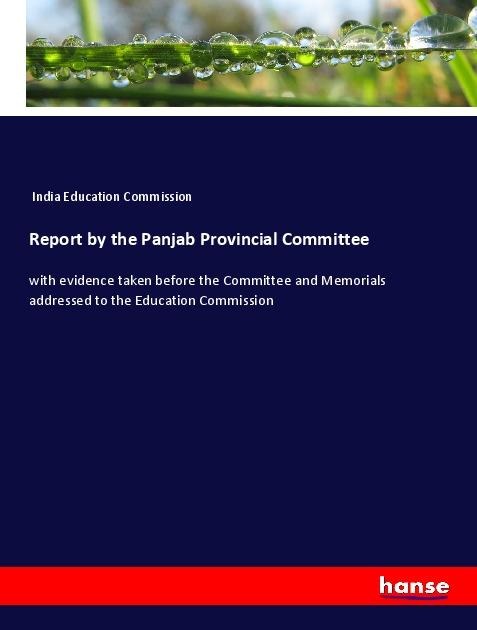 Report by the Panjab Provincial Committee: with evidence taken before the Committee and Memorials addressed to the Education Commission