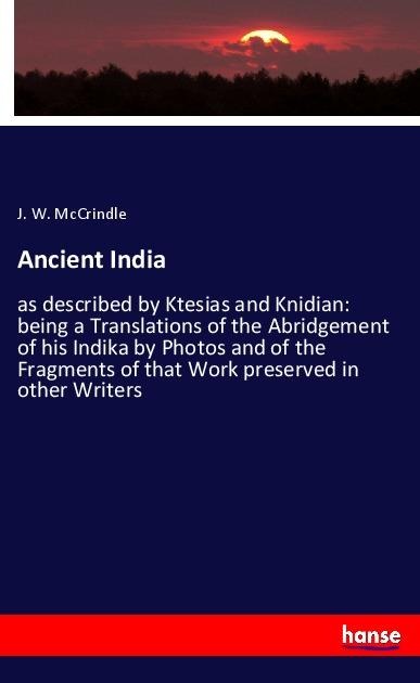 Ancient India: as described by Ktesias and Knidian: being a Translations of the Abridgement of his Indika by Photos and of the Fragments of that Work preserved in other Writers