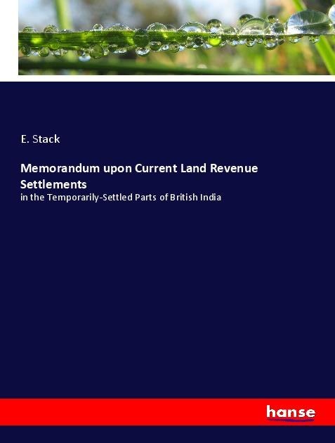 Memorandum upon Current Land Revenue Settlements: in the Temporarily-Settled Parts of British India