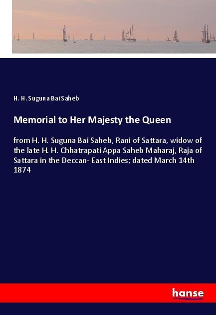 Memorial to Her Majesty the Queen: from H. H. Suguna Bai Saheb, Rani of Sattara, widow of the late H. H. Chhatrapati Appa Saheb Maharaj, Raja of Sattara in the Deccan- East Indies; dated March 14th 1874