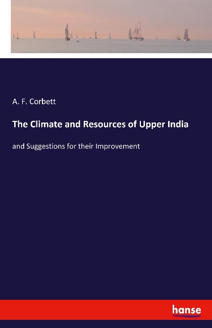 The Climate and Resources of Upper India: and Suggestions for their Improvement