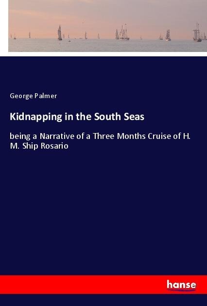 Kidnapping in the South Seas: being a Narrative of a Three Months Cruise of H. M. Ship Rosario