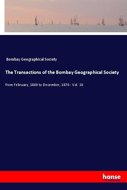 The Transactions of the Bombay Geographical Society: from February, 1869 to December, 1870 - Vol. 19