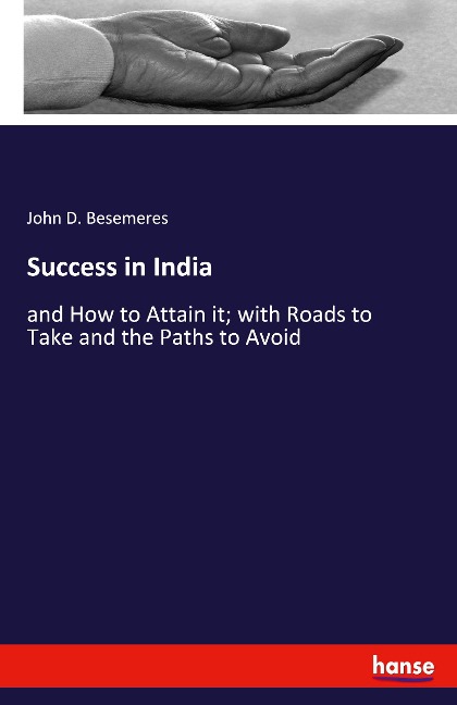 Success in India: and How to Attain it; with Roads to Take and the Paths to Avoid