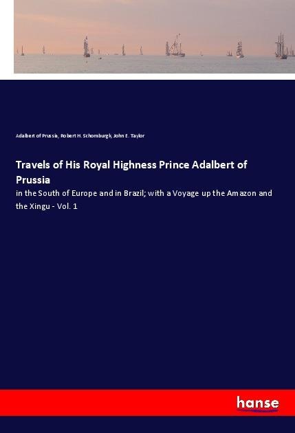 Travels of His Royal Highness Prince Adalbert of Prussia: in the South of Europe and in Brazil; with a Voyage up the Amazon and the Xingu - Vol. 1