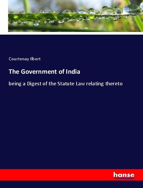 The Government of India: being a Digest of the Statute Law relating thereto