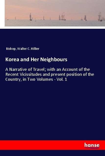 Korea and Her Neighbours: A Narrative of Travel; with an Account of the Recent Vicissitudes and present position of the Country, in Two Volumes - Vol. 1