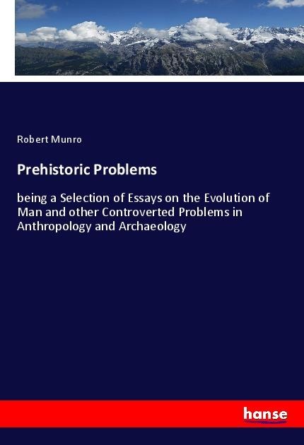 Prehistoric Problems: being a Selection of Essays on the Evolution of Man and other Controverted Problems in Anthropology and Archaeology