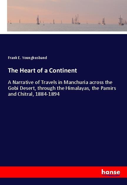 The Heart of a Continent: A Narrative of Travels in Manchuria across the Gobi Desert, through the Himalayas, the Pamirs and Chitral, 1884-1894
