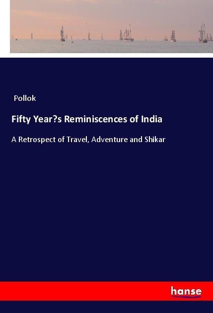 Fifty Years Reminiscences of India: A Retrospect of Travel, Adventure and Shikar