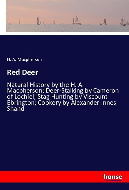 Red Deer: Natural History by the H. A. Macpherson; Deer-Stalking by Cameron of Lochiel; Stag Hunting by Viscount Ebrington; Cookery by Alexander Innes Shand