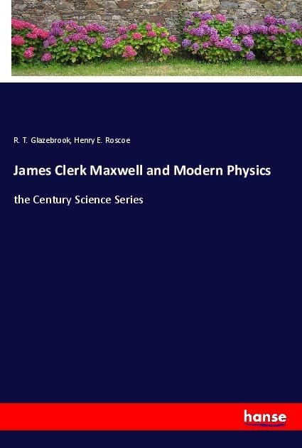 James Clerk Maxwell and Modern Physics: the Century Science Series