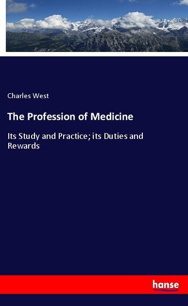 The Profession of Medicine: Its Study and Practice; its Duties and Rewards