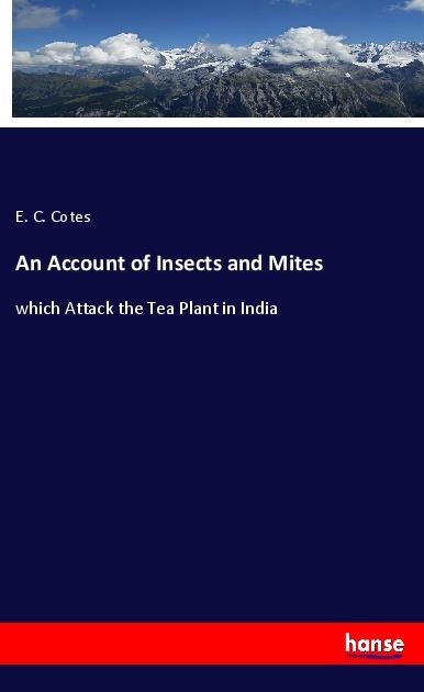 An Account of Insects and Mites: which Attack the Tea Plant in India