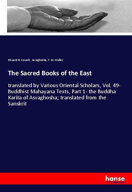 The Sacred Books of the East: translated by Various Oriental Scholars, Vol. 49- Buddhist Mahayana Texts, Part 1- the Buddha Karita of Asvaghosha; translated from the Sanskrit
