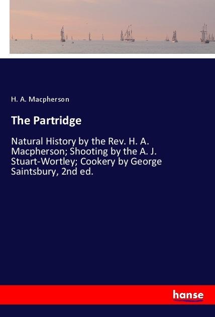 The Partridge: Natural History by the Rev. H. A. Macpherson; Shooting by the A. J. Stuart-Wortley; Cookery by George Saintsbury, 2nd ed.