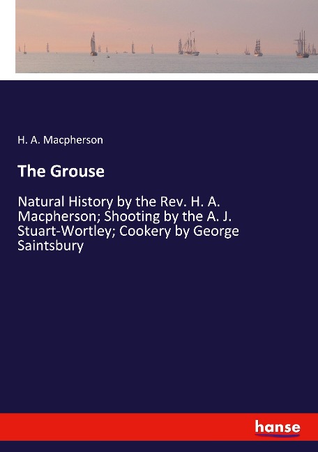 The Grouse: Natural History by the Rev. H. A. Macpherson; Shooting by the A. J. Stuart-Wortley; Cookery by George Saintsbury