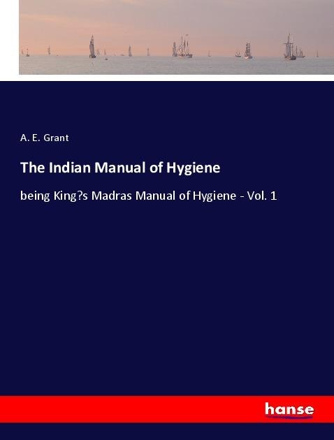 The Indian Manual of Hygiene: being Kings Madras Manual of Hygiene - Vol. 1