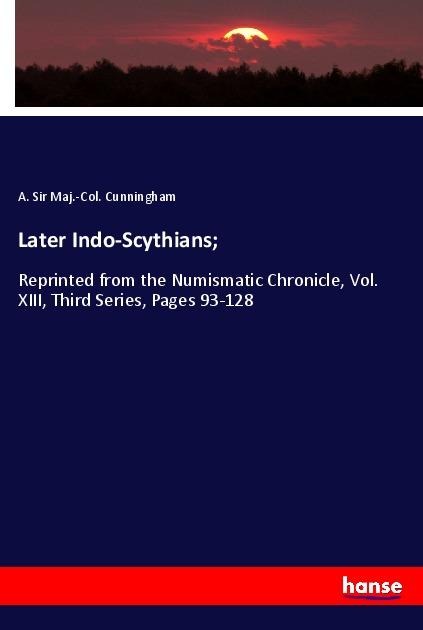 Later Indo-Scythians;: Reprinted from the Numismatic Chronicle, Vol. XIII, Third Series, Pages 93-128