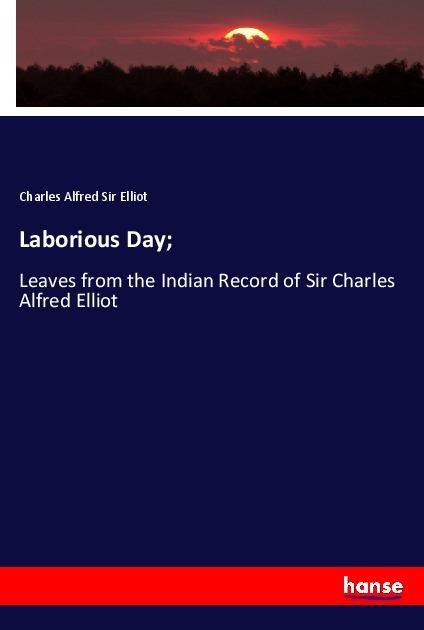 Laborious Day;: Leaves from the Indian Record of Sir Charles Alfred Elliot