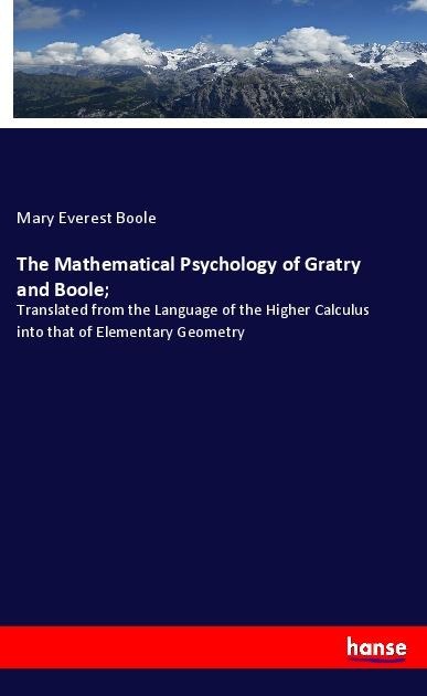 The Mathematical Psychology of Gratry and Boole;: Translated from the Language of the Higher Calculus into that of Elementary Geometry