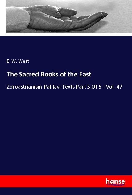 The Sacred Books of the East: Zoroastrianism Pahlavi Texts Part 5 Of 5 - Vol. 47