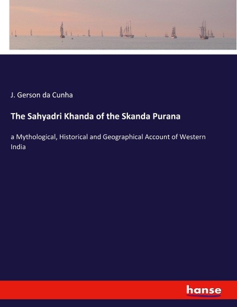 The Sahyadri Khanda of the Skanda Purana: a Mythological, Historical and Geographical Account of Western India