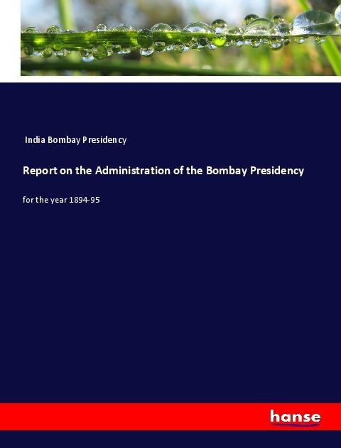 Report on the Administration of the Bombay Presidency: for the year 1894-95