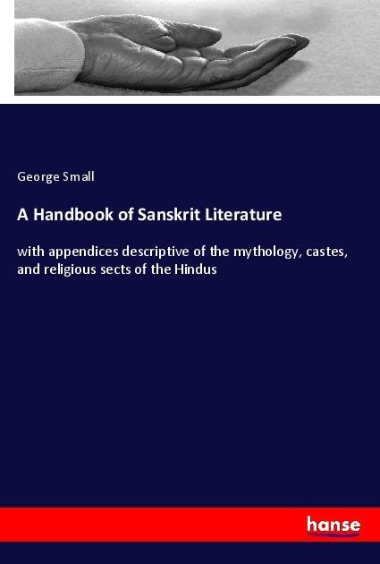 A Handbook of Sanskrit Literature: with appendices descriptive of the mythology, castes, and religious sects of the Hindus