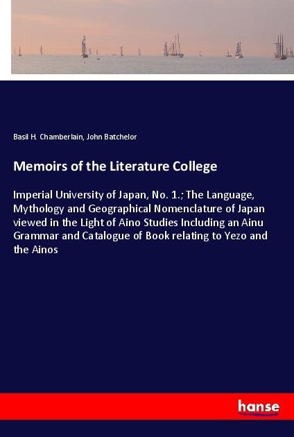Memoirs of the Literature College: Imperial University of Japan, No. 1.; The Language, Mythology and Geographical Nomenclature of Japan viewed in the Light of Aino Studies Including an Ainu Grammar and Catalogue of Book relating to Yezo and the Ainos