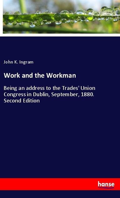 Work and the Workman: Being an address to the Trades Union Congress in Dublin, September, 1880. Second Edition