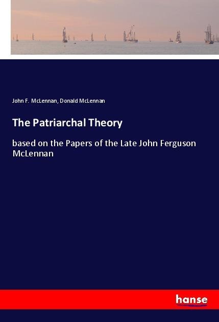 The Patriarchal Theory: based on the Papers of the Late John Ferguson McLennan