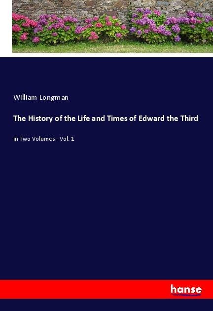 The History of the Life and Times of Edward the Third: in Two Volumes - Vol. 1