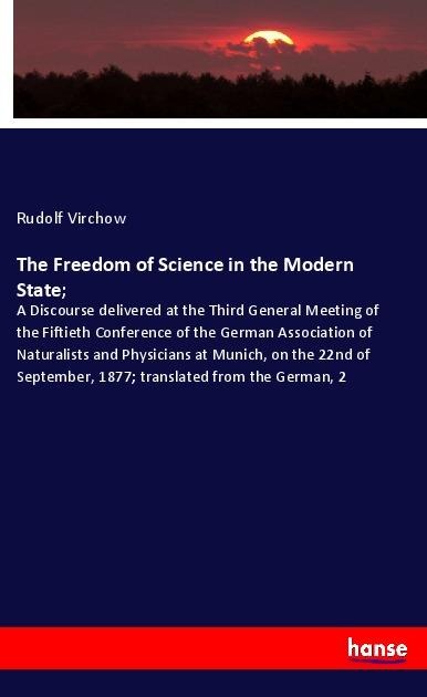 The Freedom of Science in the Modern State;: A Discourse delivered at the Third General Meeting of the Fiftieth Conference of the German Association of Naturalists and Physicians at Munich, on the 22nd of September, 1877; translated from the German, 2