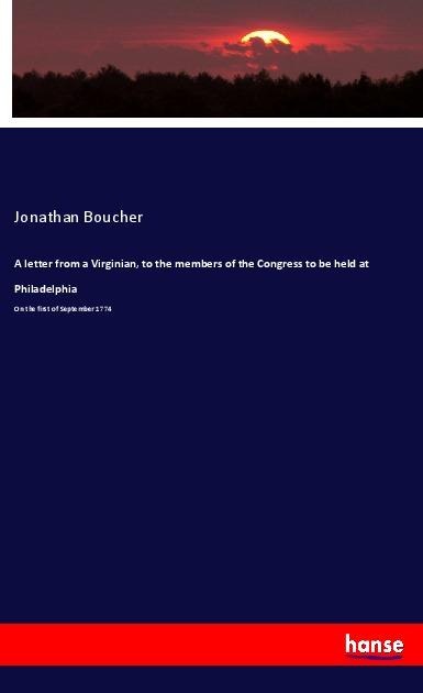 A letter from a Virginian, to the members of the Congress to be held at Philadelphia: On the first of September 1774
